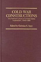 Cold war constructions : the political culture of United States imperialism, 1945-1966