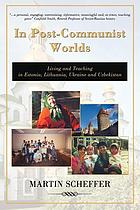 In post-communist worlds : living and teaching in Estonia, Lithuania, Ukraine, and Uzbekistan