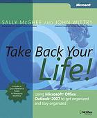 Take back your life! : using Microsoft Office Outlook 2007 to get organized and stay organized