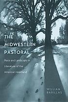 The midwestern pastoral : place and landscape in literature of the American heartland