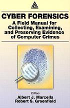 Cyber forensics : a field manual for collecting, examining, and preserving evidence of computer crimes