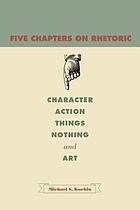 Five chapters on rhetoric : character, action, things, nothing, and art