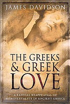 The Greeks and Greek love : a radical reappraisal of homosexuality in Ancient Greece