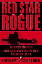 Red star rogue : the untold story of a Soviet submarine's nuclear strike attempt on the U.S.