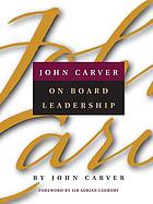 John Carver on board leadership : selected writings from the creator of the world's most provocative and systematic governance model