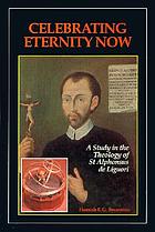 Celebrating eternity now : a study of the theology of Saint Alphonsus Liguori, 1696-1787