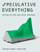 Speculative everything : design, fiction, and social dreaming