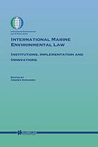 International marine environmental law : institutions, implementation and innovations