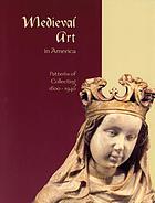 Medieval art in America : patterns of collecting, 1800-1940