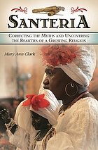 Santería : correcting the myths and uncovering the realities of a growing religion
