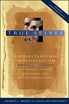 True selves : understanding transsexualism-- for families, friends, coworkers, and helping professionals