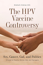 The HPV vaccine controversy : sex, cancer, God, and politics : a guide for parents, women, men, and teenagers