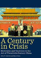 A century in crisis : modernity and tradition in the art of twentieth-century China