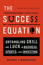 The success equation : untangling skill and luck in business, sports, and investing