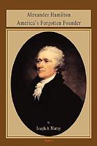 Alexander Hamilton : America's forgotten founder