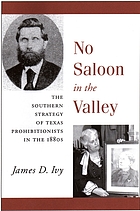 No saloon in the valley : the southern strategy of Texas prohibitionists in the 1880s