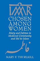 Chosen among women : Mary and Fatima in medieval Christianity and Shíite Islam