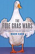 The foie gras wars : how a 5,000-year-old delicacy... by Mark Caro