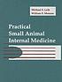 Practical small animal internal medicine by Michael S Leib