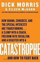 Catastrophe : how Obama, Congress, and the special interests are transforming--a slump into a crash, freedom into socialism, and a disaster into a catastrophe--and how to fight back