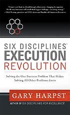 Six disciplines execution revolution : solving the one business problem that makes solving all other problems easier
