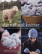 The natural knitter : how to choose, use, and knit natural fibers from alpaca to yak