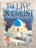 To live is Christ : the life and ministry of Paul