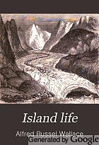 Island life, or, the phenomena and causes of insular faunas and floras : including a revision and attempted solution of the problem of geological climates