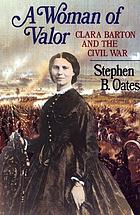 A woman of valor : Clara Barton and the Civil War