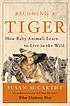 book cover of Becoming a tiger : how baby animals learn to live in the wild