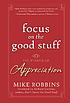 Focus on the good stuff : the power of appreciation por Mike Robbins