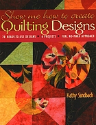 Show me how to create quilting designs : 60 ready-to-use designs, 6 projects, fun, no-mark approach