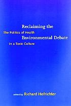 Reclaiming the environmental debate : the politics of health in a toxic culture