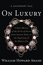 On luxury : a cautionary tale, a short history of the perils of excess from ancient times to the beginning of the modern era
