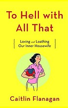 To hell with all that : loving and loathing our inner housewife