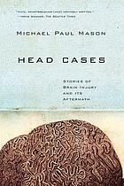 Head cases : stories of brain injury and its aftermath
