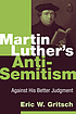 Martin Luther's anti-Semitism : against his better... by Eric W Gritsch
