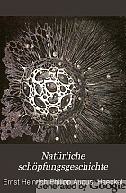 Natürliche Schöpfungsgeschichte : gemeinverständliche wissenschaftliche Vorträge über die Entwickelungslehre im allgemeinen und diejenige von Darwin, Goethe und Lamarck im besonderen