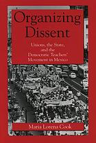 Organizing dissent : unions, the state, and the democratic teachers' movement in Mexico