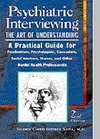 Psychiatric interviewing : the art of understanding : a practical guide for psychiatrists, psychologists, counselors, social workers, nurses, and other mental health professionals