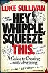 Hey, Whipple, squeeze this : a guide to creating... 著者：  Luke Sullivan 