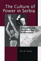 The culture of power in Serbia : nationalism and the destruction of alternatives