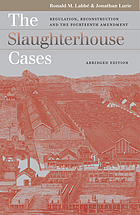The slaughterhouse cases : regulation, Reconstruction, and the Fourteenth Amendment