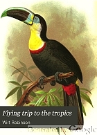 A flying trip to the tropics. A record of an ornithological visit to the United States of Colombia, South America and to the island of Curaçao, West Indies, in the year 1892,