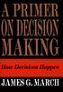 A primer on decision making : how decisions happen de James G March