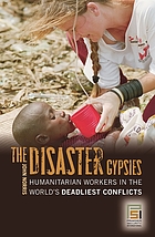 The disaster gypsies : humanitarian workers in the world's deadliest conflicts