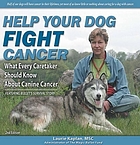 Help your dog fight cancer : what every caretaker should know about canine cancer : featuring Bullet's survival story