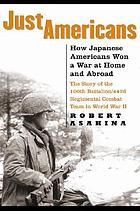 Just Americans : how Japanese Americans won a war at home and abroad : the story of the 100th Battalion/442d Regimental Combat Team in World War II