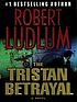 The Tristan betrayal 著者： Robert Ludlum