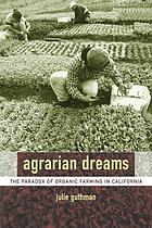 Agrarian dreams : the paradox of organic farming in California